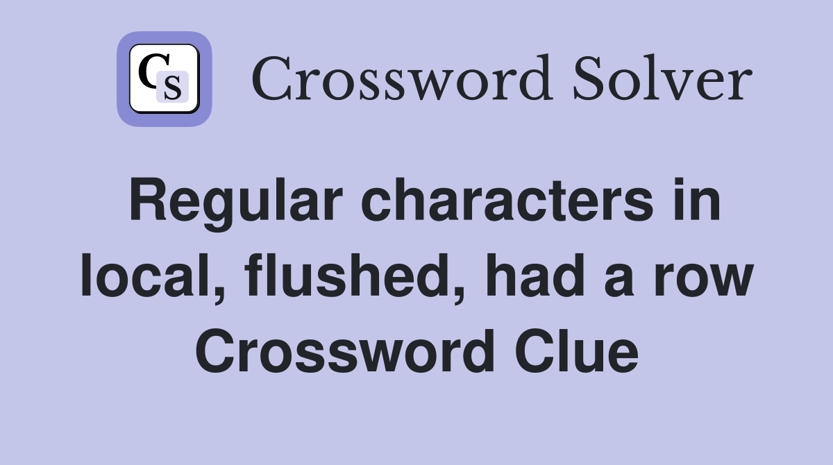 Regular characters in local, flushed, had a row Crossword Clue